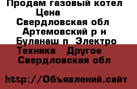 Продам газовый котел › Цена ­ 20 000 - Свердловская обл., Артемовский р-н, Буланаш п. Электро-Техника » Другое   . Свердловская обл.